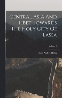 bokomslag Central Asia And Tibet Towards The Holy City Of Lassa; Volume 1