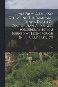 bokomslag Newes From Scotland, Declaring The Damnable Life And Death Of Doctor Fian, A Notable Sorcerer, Who Was Burned At Edenbrough In Ianuary Last, 1591