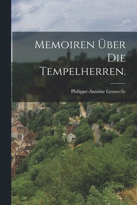 Philippe-Antoine Grouvelle - Memoiren über die Tempelherren., Häftad
