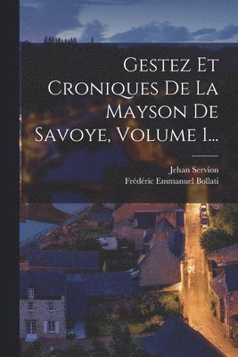 Gestez Et Croniques De La Mayson De Savoye, Volume 1... 1