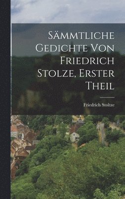 Sämmtliche Gedichte von Friedrich Stolze, erster Theil