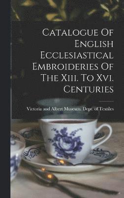 Catalogue Of English Ecclesiastical Embroideries Of The Xiii. To Xvi. Centuries 1