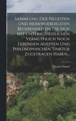 bokomslag Sammlung Der Neuesten Und Merkwuerdigsten Begebenheiten, Die Sich Mit Unterschiedlichen Vermuthlich Noch Lebenden Adepten Und Philosophischen Tinktur Zugetragen Haben...