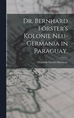 Elisabeth Förster-Nietzsche - Dr. Bernhard Förster's Kolonie Neu-Germania in Paraguay., Inbunden