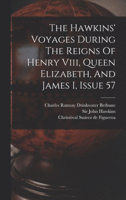 The Hawkins' Voyages During The Reigns Of Henry Viii, Queen Elizabeth, And James I, Issue 57 1