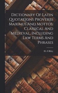 bokomslag Dictionary Of Latin Quotations Proverbs Maximus And Mottos, Classical And Medieval, Including Law Terms And Phrases