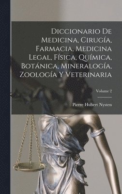 Diccionario De Medicina, Ciruga, Farmacia, Medicina Legal, Fsica, Qumica, Botnica, Mineraloga, Zoologa Y Veterinaria; Volume 2 1