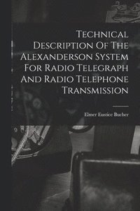 bokomslag Technical Description Of The Alexanderson System For Radio Telegraph And Radio Telephone Transmission