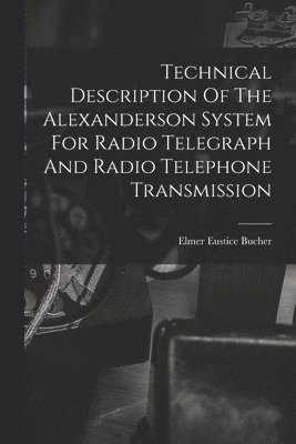 Technical Description Of The Alexanderson System For Radio Telegraph And Radio Telephone Transmission 1