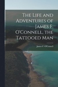 bokomslag The Life and Adventures of James F. O'Connell, the Tattooed Man