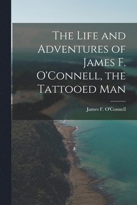 The Life and Adventures of James F. O'Connell, the Tattooed Man 1