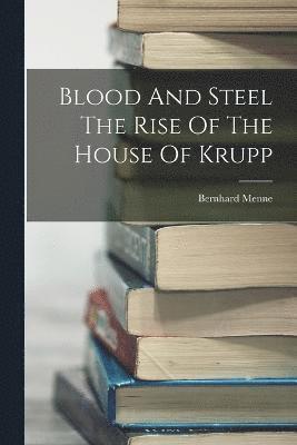 Blood And Steel The Rise Of The House Of Krupp 1