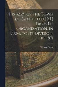 bokomslag History of the Town of Smithfield [R.I.] From Its Organization, in 1730-1, to Its Division, in 1871