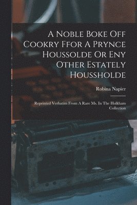bokomslag A Noble Boke Off Cookry Ffor A Prynce Houssolde Or Eny Other Estately Houssholde: Reprinted Verbatim From A Rare Ms. In The Holkham Collection