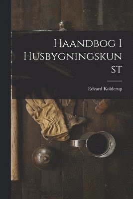 bokomslag Haandbog I Husbygningskunst