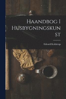 Haandbog I Husbygningskunst 1