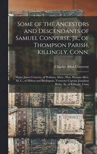 bokomslag Some of the Ancestors and Descendants of Samuel Converse, Jr., of Thompson Parish, Killingly, Conn.; Major James Convers, of Woburn, Mass.; Hon. Heman Allen, M. C., of Milton and Burlington, Vermon...