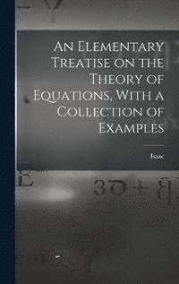bokomslag An Elementary Treatise on the Theory of Equations, With a Collection of Examples
