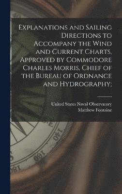 Explanations and Sailing Directions to Accompany the Wind and Current Charts, Approved by Commodore Charles Morris, Chief of the Bureau of Ordnance and Hydrography; 1