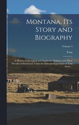 bokomslag Montana, Its Story and Biography; a History of Aboriginal and Territorial Montana and Three Decades of Statehood, Under the Editorial Supervision of Tom Stout ...; Volume 3