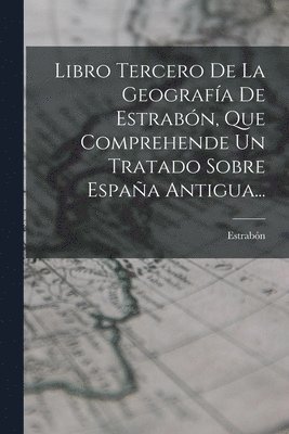 bokomslag Libro Tercero De La Geografa De Estrabn, Que Comprehende Un Tratado Sobre Espaa Antigua...