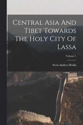 bokomslag Central Asia And Tibet Towards The Holy City Of Lassa; Volume 1