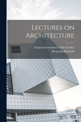 Eugène-Emmanuel Viollet-Le-Duc, Benjamin D. Bucknall - Lectures on Architecture, Häftad