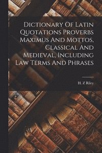 bokomslag Dictionary Of Latin Quotations Proverbs Maximus And Mottos, Classical And Medieval, Including Law Terms And Phrases