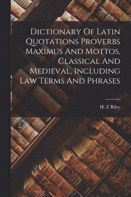 Dictionary Of Latin Quotations Proverbs Maximus And Mottos, Classical And Medieval, Including Law Terms And Phrases 1