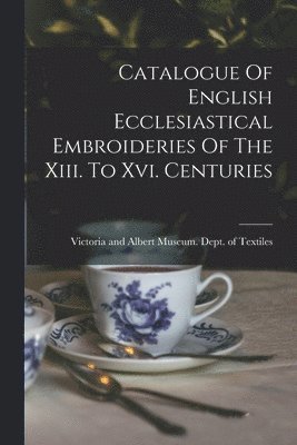 bokomslag Catalogue Of English Ecclesiastical Embroideries Of The Xiii. To Xvi. Centuries