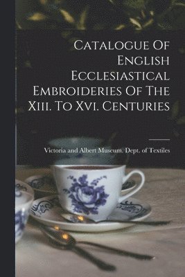 Catalogue Of English Ecclesiastical Embroideries Of The Xiii. To Xvi. Centuries 1
