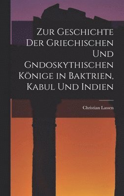 bokomslag Zur Geschichte der Griechischen und gndoskythischen Knige in Baktrien, Kabul und Indien