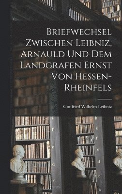 Gottfried Wilhelm Leibniz - Briefwechsel Zwischen Leibniz, Arnauld und dem Landgrafen Ernst von Hessen-Rheinfels, Inbunden