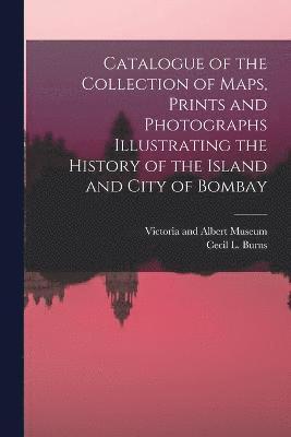 bokomslag Catalogue of the Collection of Maps, Prints and Photographs Illustrating the History of the Island and City of Bombay