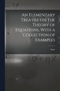 bokomslag An Elementary Treatise on the Theory of Equations, With a Collection of Examples