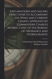 bokomslag Explanations and Sailing Directions to Accompany the Wind and Current Charts, Approved by Commodore Charles Morris, Chief of the Bureau of Ordnance and Hydrography;