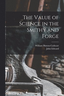 William Hutton Cathcart, John Edward 1851- Stead - Value of Science in the Smithy and Forge, Häftad