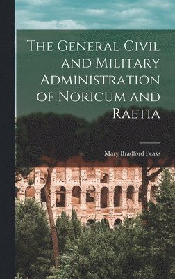 The General Civil and Military Administration of Noricum and Raetia 1