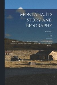 bokomslag Montana, Its Story and Biography; a History of Aboriginal and Territorial Montana and Three Decades of Statehood, Under the Editorial Supervision of Tom Stout ...; Volume 3