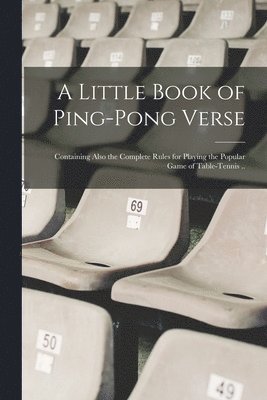 bokomslag A Little Book of Ping-pong Verse; Containing Also the Complete Rules for Playing the Popular Game of Table-tennis ..