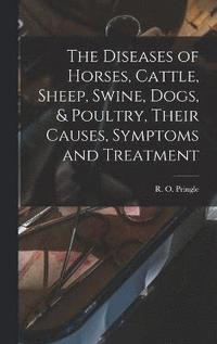 bokomslag The Diseases of Horses, Cattle, Sheep, Swine, Dogs, & Poultry, Their Causes, Symptoms and Treatment
