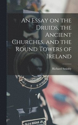 An Essay on the Druids, the Ancient Churches, and the Round Towers of Ireland 1