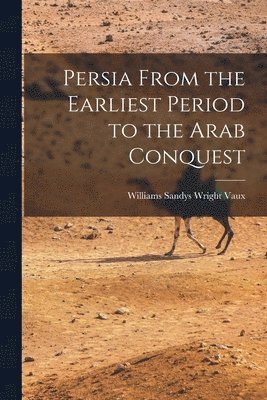 Persia From the Earliest Period to the Arab Conquest 1