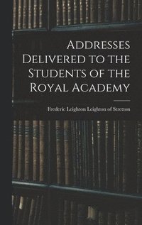 bokomslag Addresses Delivered to the Students of the Royal Academy