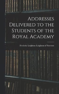 bokomslag Addresses Delivered to the Students of the Royal Academy