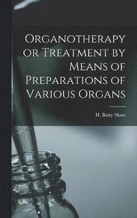 bokomslag Organotherapy or Treatment by Means of Preparations of Various Organs