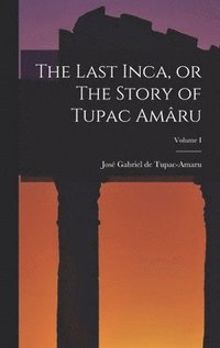 bokomslag The Last Inca, or The Story of Tupac Amru; Volume I