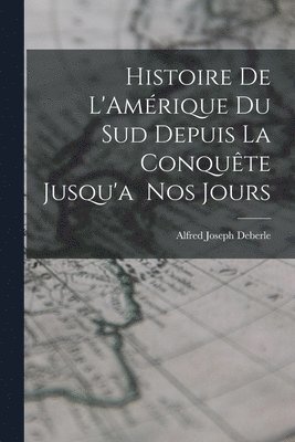 bokomslag Histoire de L'Amérique du Sud Depuis la Conquête Jusqu'a Nos Jours