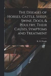 bokomslag Diseases of Horses, Cattle, Sheep, Swine, Dogs, & Poultry, Their Causes, Symptoms and Treatment