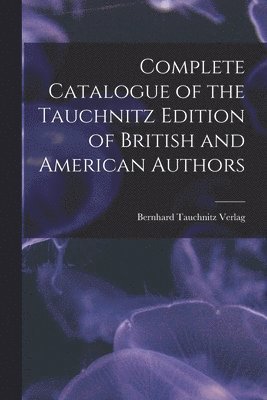 bokomslag Complete Catalogue of the Tauchnitz Edition of British and American Authors